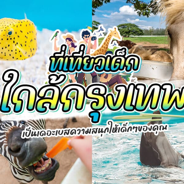 20 ที่เที่ยวเด็กใกล้กรุงเทพ 2025 รวมทริปซัมเมอร์ [สิงหาคม 2025]